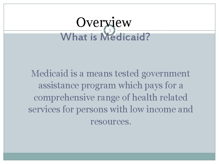 Overview 9 What is Medicaid? Medicaid is a means tested government assistance program which