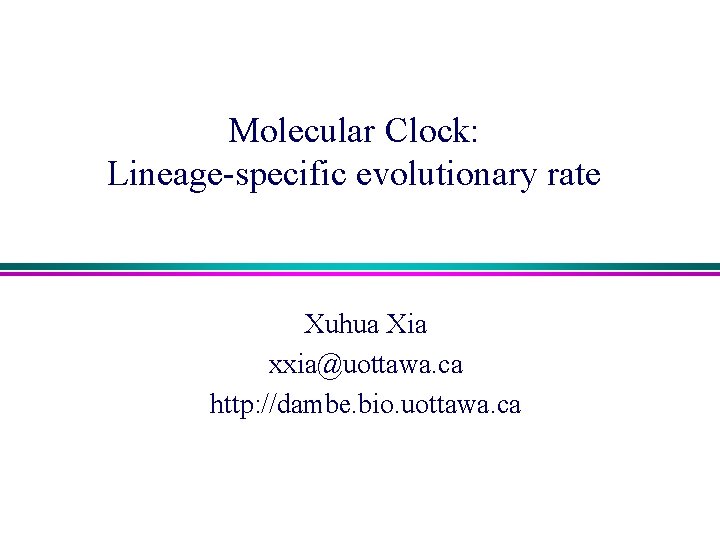 Molecular Clock: Lineage-specific evolutionary rate Xuhua Xia xxia@uottawa. ca http: //dambe. bio. uottawa. ca