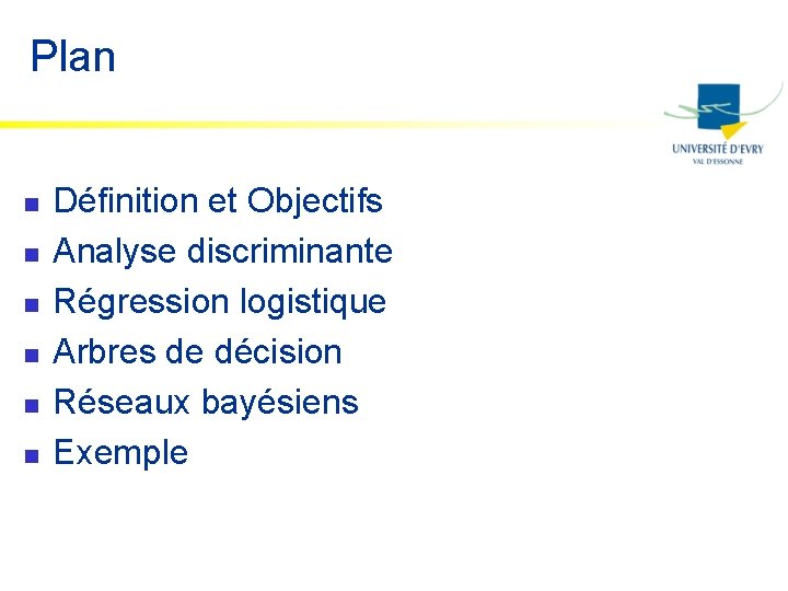 Plan n n n Définition et Objectifs Analyse discriminante Régression logistique Arbres de décision