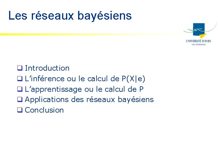 Les réseaux bayésiens q Introduction q L’inférence ou le calcul de P(X|e) q L’apprentissage