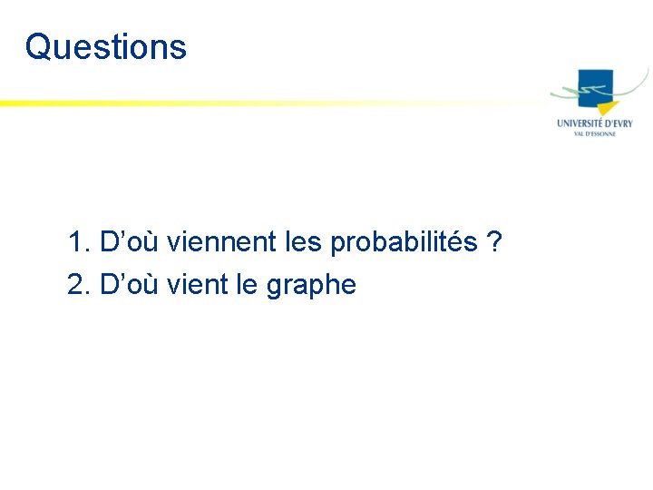 Questions 1. D’où viennent les probabilités ? 2. D’où vient le graphe 