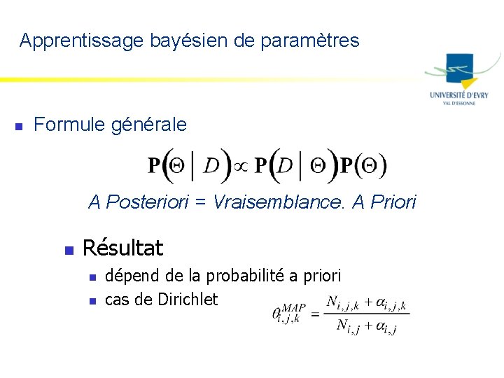 Apprentissage bayésien de paramètres n Formule générale A Posteriori = Vraisemblance. A Priori n