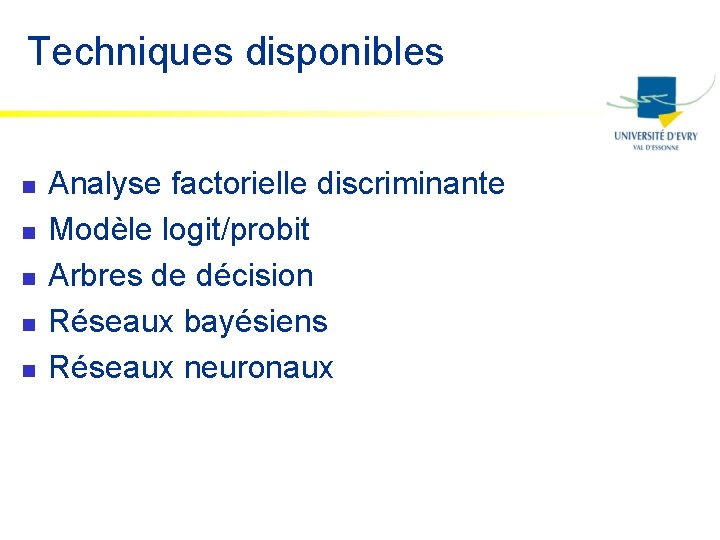 Techniques disponibles n n n Analyse factorielle discriminante Modèle logit/probit Arbres de décision Réseaux