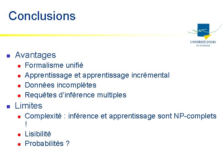 Conclusions n Avantages n n n Formalisme unifié Apprentissage et apprentissage incrémental Données incomplètes