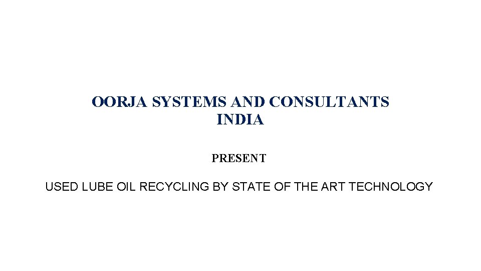 OORJA SYSTEMS AND CONSULTANTS INDIA PRESENT USED LUBE OIL RECYCLING BY STATE OF THE