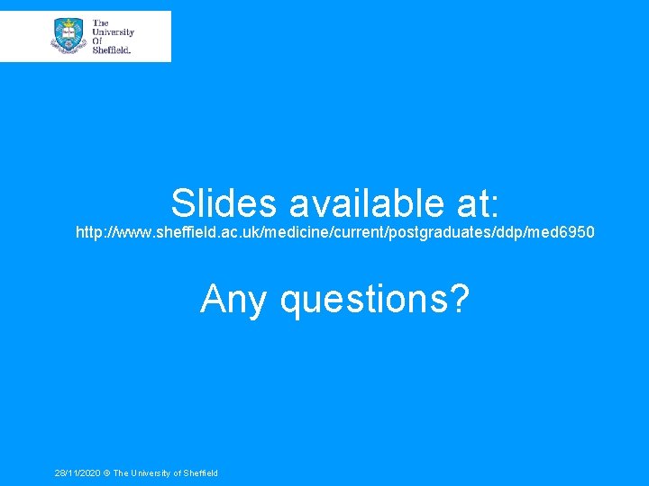 Slides available at: http: //www. sheffield. ac. uk/medicine/current/postgraduates/ddp/med 6950 Any questions? 28/11/2020 © The