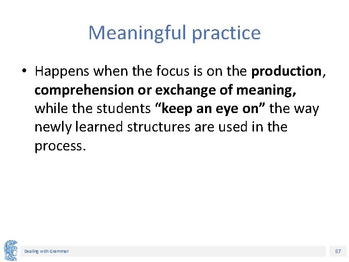 Meaningful practice • Happens when the focus is on the production, comprehension or exchange