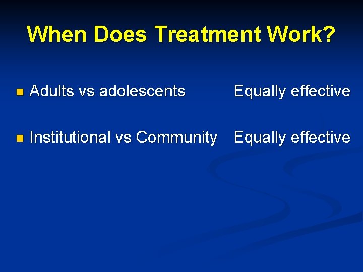 When Does Treatment Work? n Adults vs adolescents Equally effective n Institutional vs Community