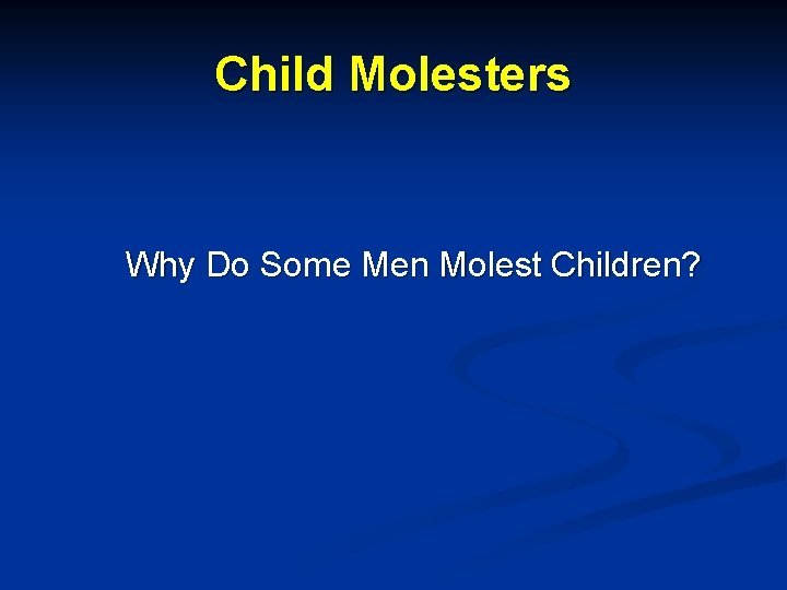 Child Molesters Why Do Some Men Molest Children? 