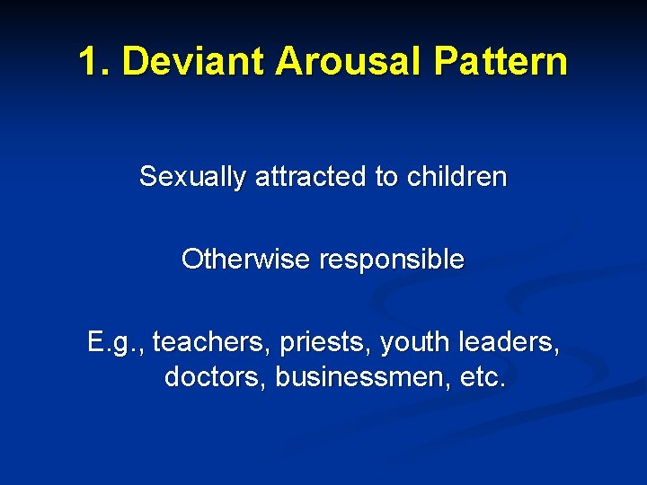 1. Deviant Arousal Pattern Sexually attracted to children Otherwise responsible E. g. , teachers,