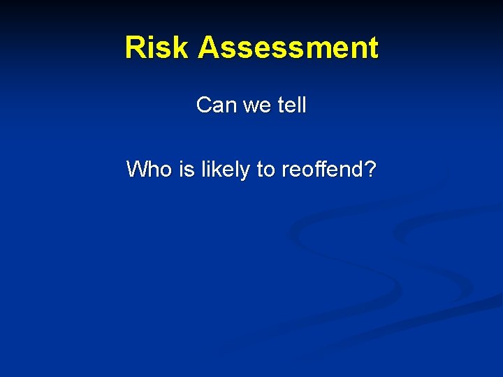 Risk Assessment Can we tell Who is likely to reoffend? 