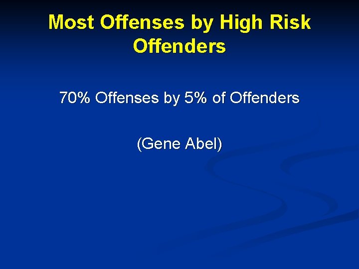 Most Offenses by High Risk Offenders 70% Offenses by 5% of Offenders (Gene Abel)