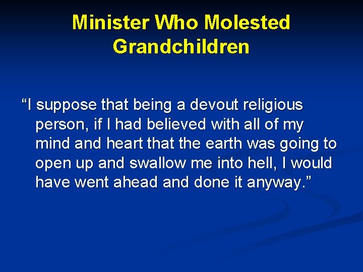 Minister Who Molested Grandchildren “I suppose that being a devout religious person, if I