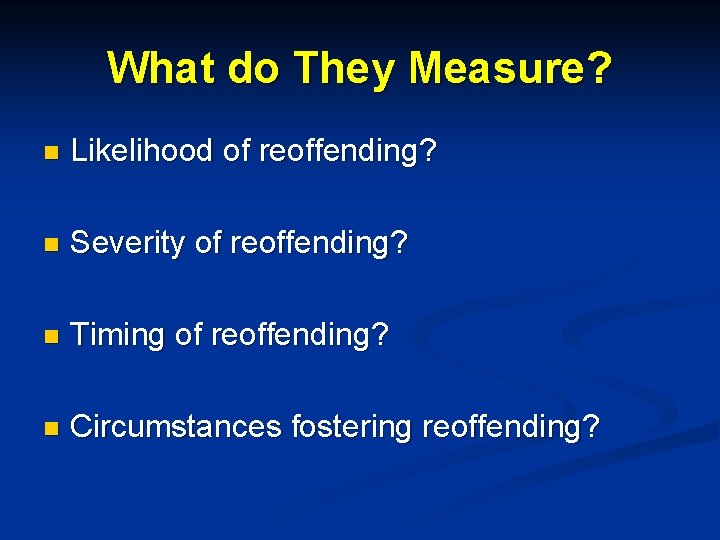 What do They Measure? n Likelihood of reoffending? n Severity of reoffending? n Timing