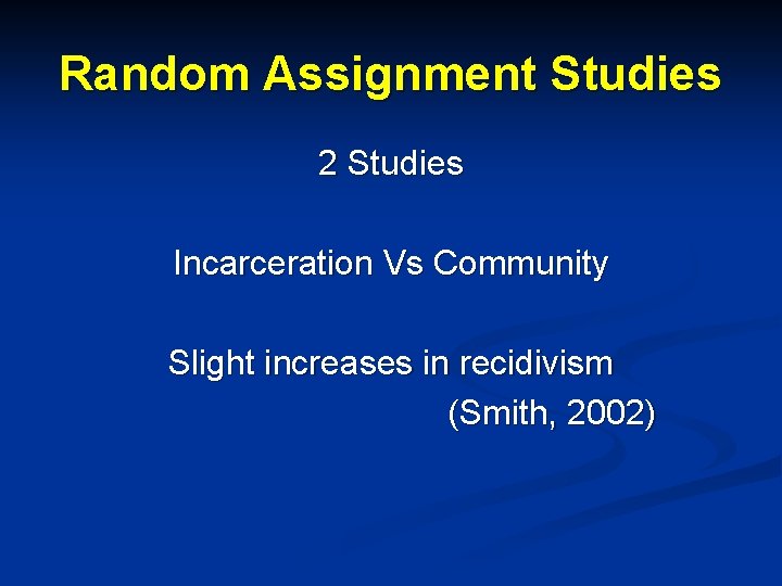 Random Assignment Studies 2 Studies Incarceration Vs Community Slight increases in recidivism (Smith, 2002)