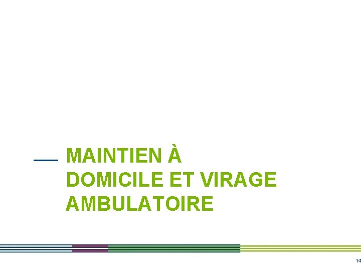 MAINTIEN À DOMICILE ET VIRAGE AMBULATOIRE 14 MAINTIEN À DOMICILE ET VIRAGE AMBULATOIRE 14