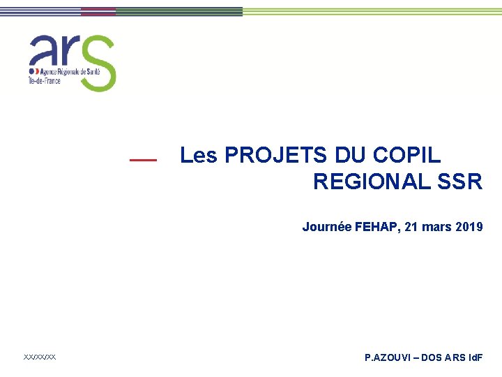 Les PROJETS DU COPIL REGIONAL SSR Journée FEHAP, 21 mars 2019 XX/XX/XX P. AZOUVI Les PROJETS DU COPIL REGIONAL SSR Journée FEHAP, 21 mars 2019 XX/XX/XX P. AZOUVI