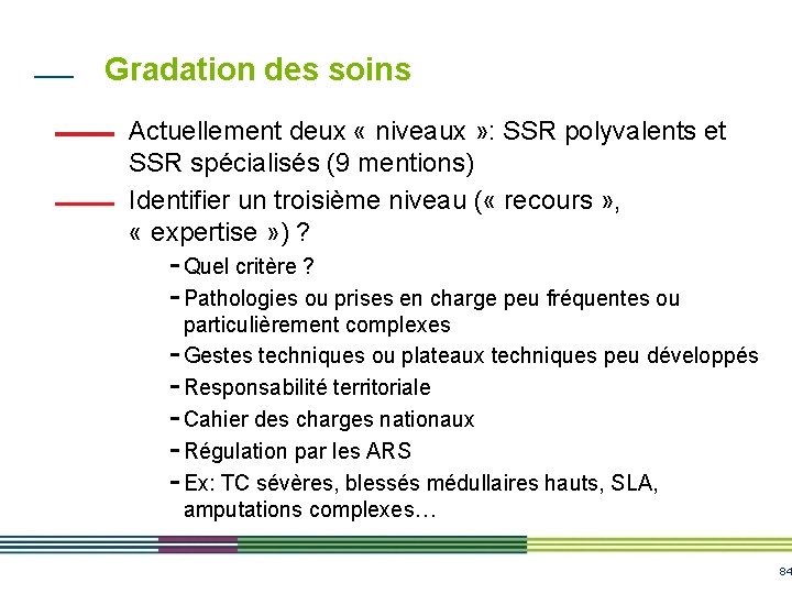 Gradation des soins Actuellement deux « niveaux » : SSR polyvalents et SSR spécialisés Gradation des soins Actuellement deux « niveaux » : SSR polyvalents et SSR spécialisés