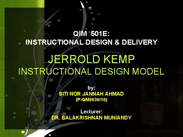 QIM 501 E: INSTRUCTIONAL DESIGN & DELIVERY JERROLD KEMP INSTRUCTIONAL DESIGN MODEL by: SITI