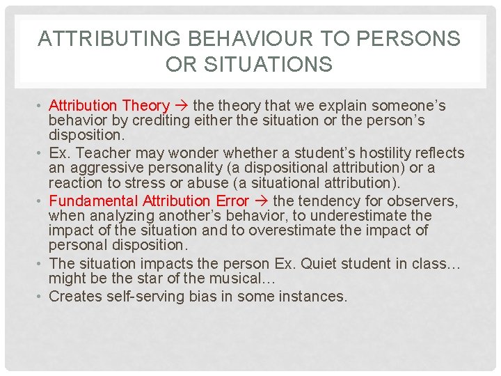 ATTRIBUTING BEHAVIOUR TO PERSONS OR SITUATIONS • Attribution Theory theory that we explain someone’s