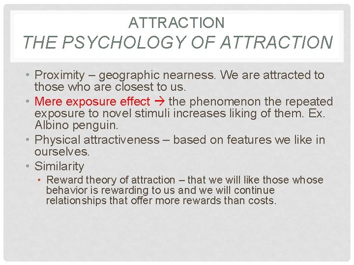 ATTRACTION THE PSYCHOLOGY OF ATTRACTION • Proximity – geographic nearness. We are attracted to