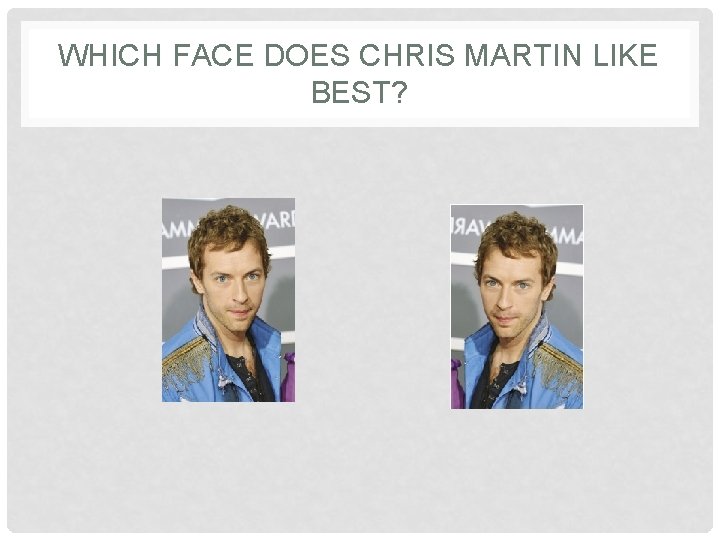 WHICH FACE DOES CHRIS MARTIN LIKE BEST? 