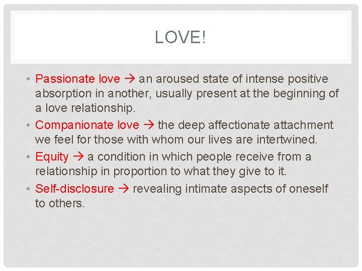 LOVE! • Passionate love an aroused state of intense positive absorption in another, usually