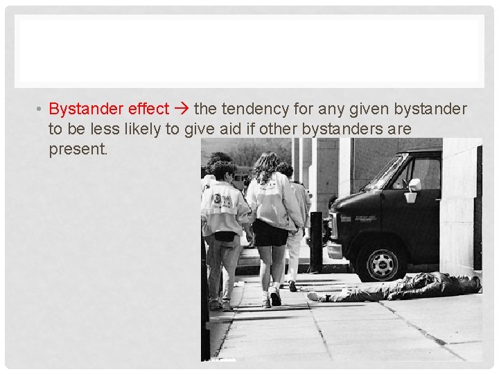  • Bystander effect the tendency for any given bystander to be less likely