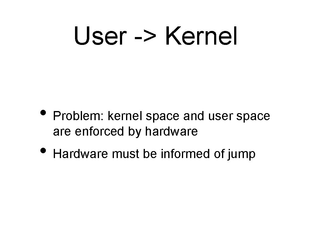 User -> Kernel • Problem: kernel space and user space are enforced by hardware