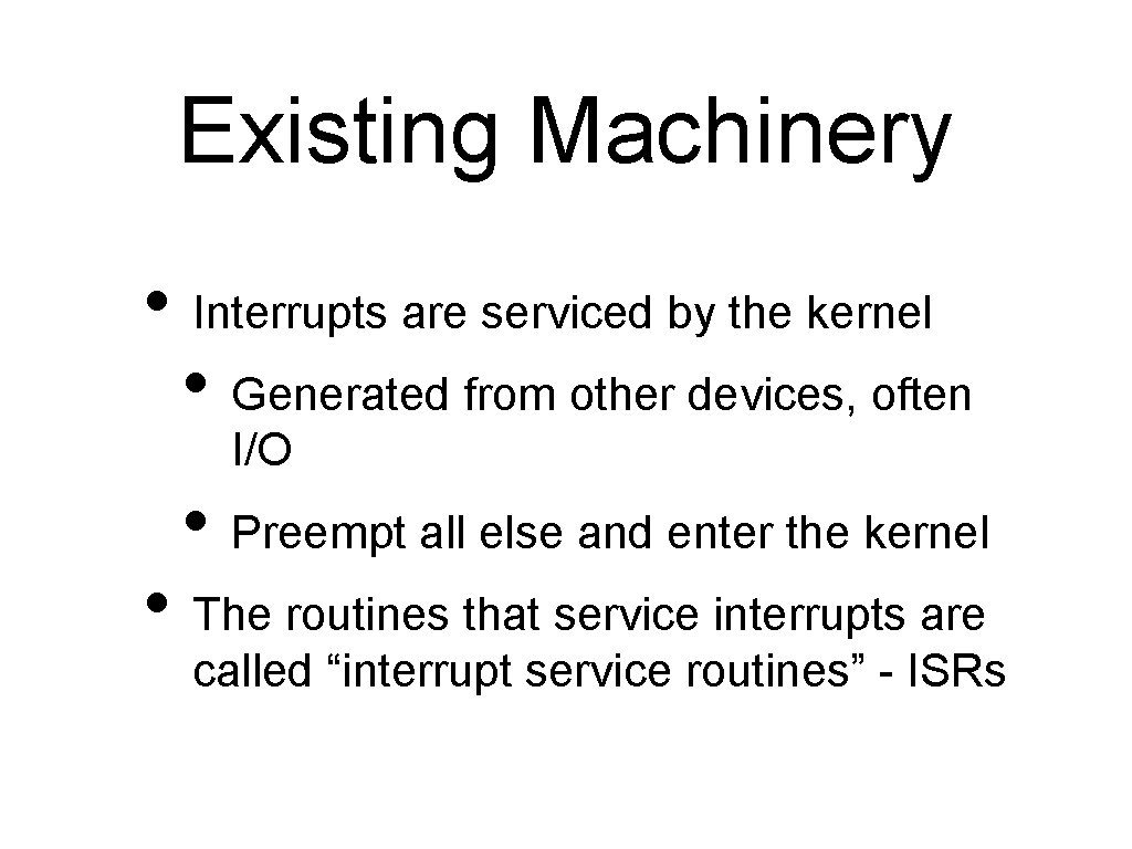 Existing Machinery • Interrupts are serviced by the kernel • Generated from other devices,