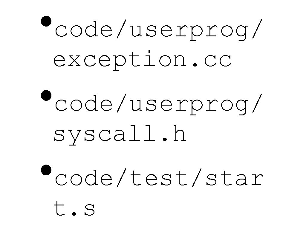  • code/userprog/ exception. cc • code/userprog/ syscall. h • code/test/star t. s 