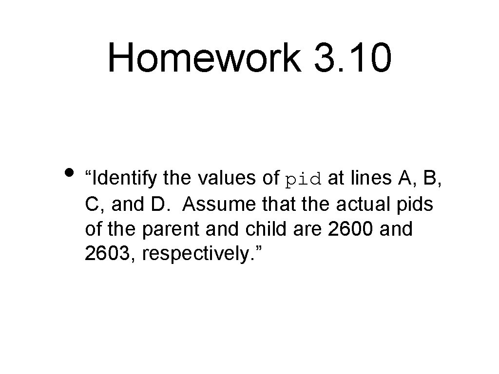Homework 3. 10 • “Identify the values of pid at lines A, B, C,