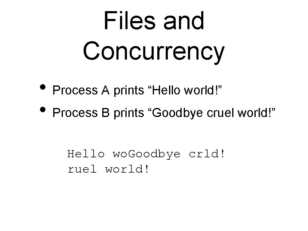 Files and Concurrency • Process A prints “Hello world!” • Process B prints “Goodbye