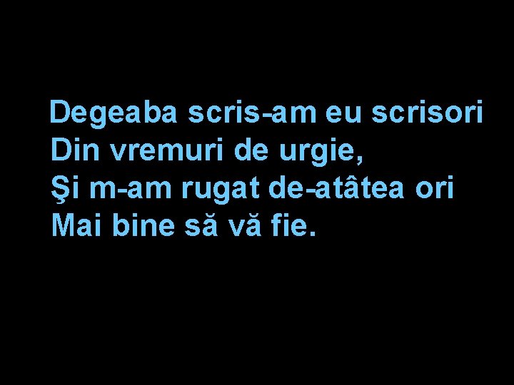 Degeaba scris-am eu scrisori Din vremuri de urgie, Şi m-am rugat de-atâtea ori Mai