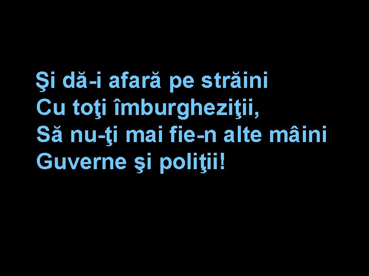 Şi dă-i afară pe străini Cu toţi îmburgheziţii, Să nu-ţi mai fie-n alte mâini