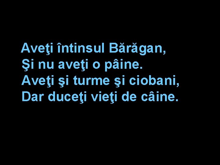 Aveţi întinsul Bărăgan, Şi nu aveţi o pâine. Aveţi şi turme şi ciobani, Dar