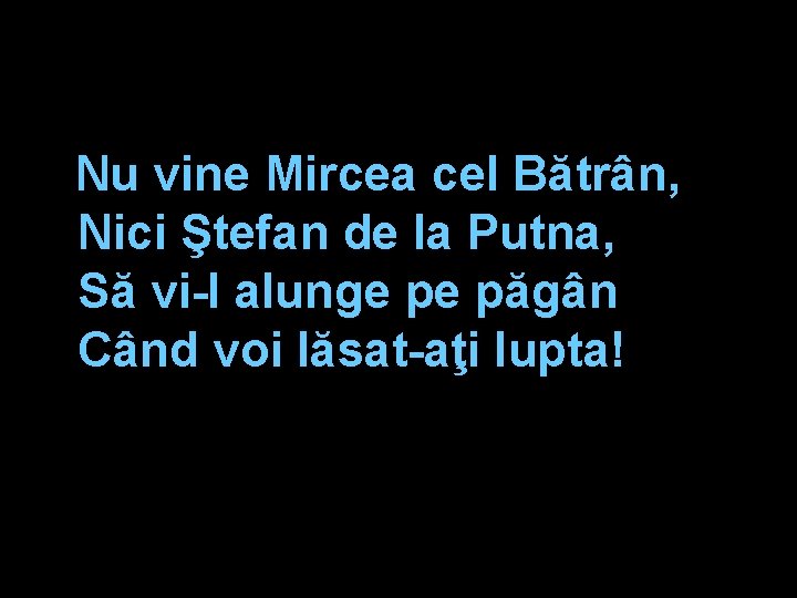 Nu vine Mircea cel Bătrân, Nici Ştefan de la Putna, Să vi-l alunge pe