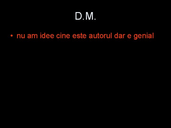 D. M. • nu am idee cine este autorul dar e genial 