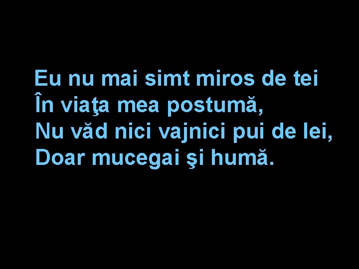 Eu nu mai simt miros de tei În viaţa mea postumă, Nu văd nici