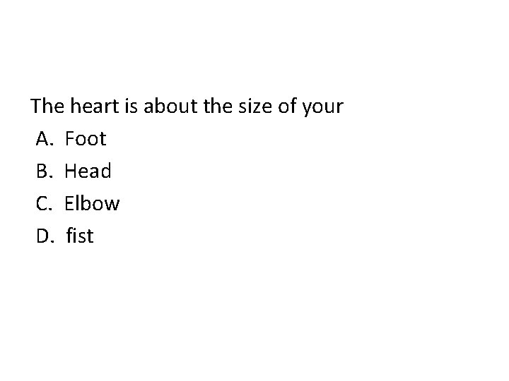 The heart is about the size of your A. Foot B. Head C. Elbow