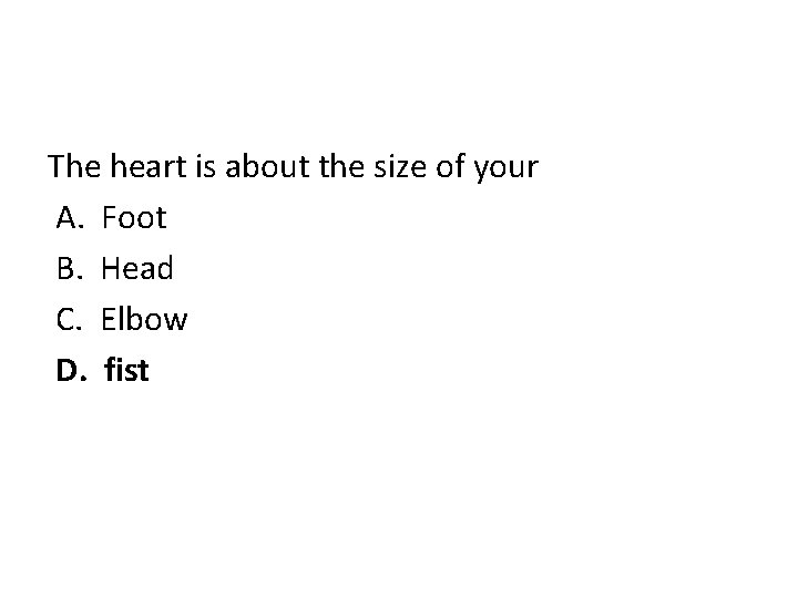 The heart is about the size of your A. Foot B. Head C. Elbow
