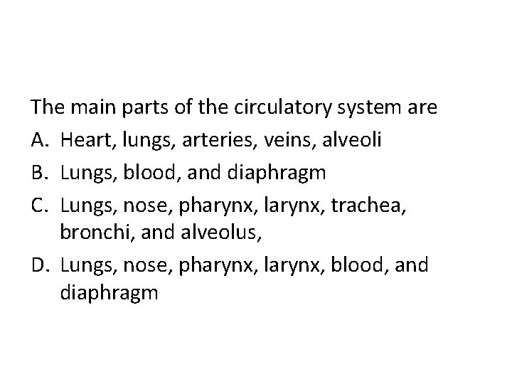 The main parts of the circulatory system are A. Heart, lungs, arteries, veins, alveoli