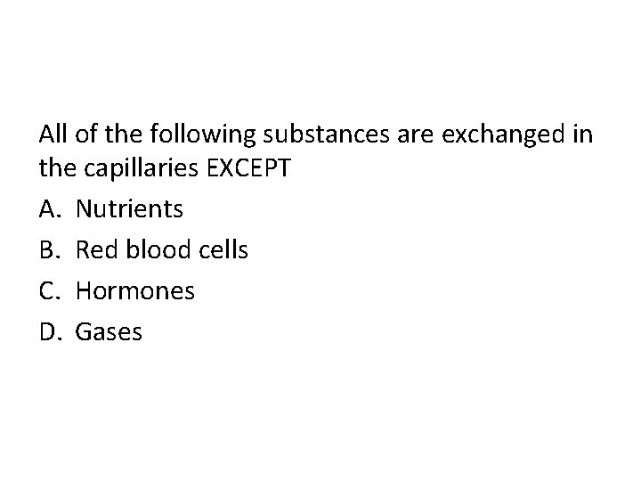 All of the following substances are exchanged in the capillaries EXCEPT A. Nutrients B.