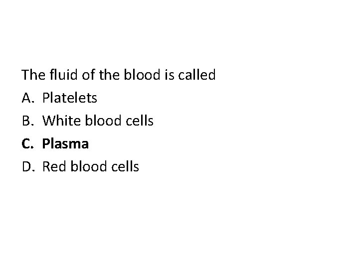 The fluid of the blood is called A. Platelets B. White blood cells C.