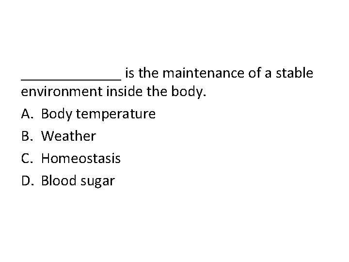 _______ is the maintenance of a stable environment inside the body. A. Body temperature