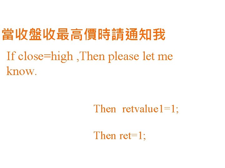 當收盤收最高價時請通知我 If close=high , Then please let me know. Then retvalue 1=1; Then ret=1;