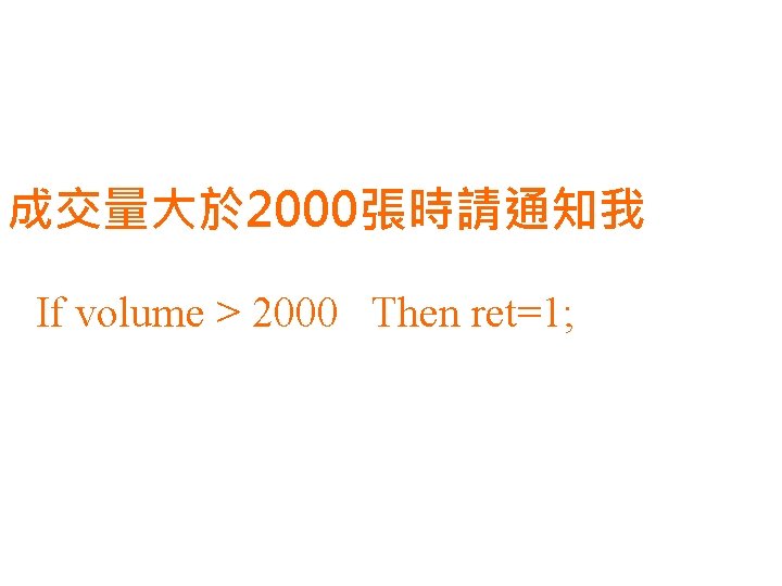 成交量大於 2000張時請通知我 If volume > 2000 Then ret=1; 