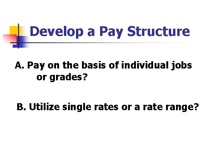 Develop a Pay Structure A. Pay on the basis of individual jobs or grades?