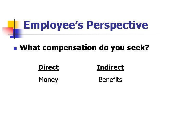 Employee’s Perspective n What compensation do you seek? Direct Indirect Money Benefits 