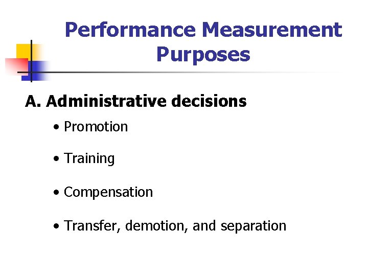 Performance Measurement Purposes A. Administrative decisions • Promotion • Training • Compensation • Transfer,